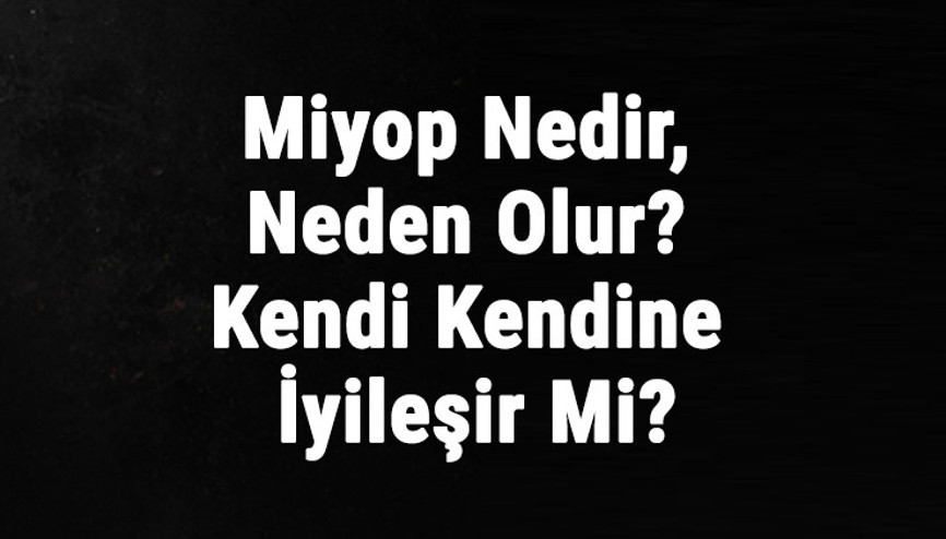 Miyop Nedir, Neden Olur Miyop Kalıcı Mıdır, Kendi Kendine İyileşir Mi