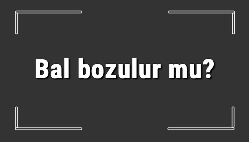 Bal bozulur mu Sıcakta, dolapta, ısıtılırsa ve şekerlenince bal bozulur mu