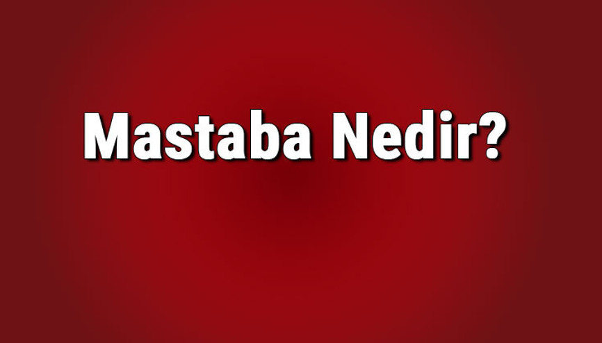 Mastaba nedir, özellikleri nelerdir Mastaba nereye ait, ne zaman çıktı