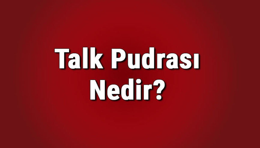 Talk pudrası nedir, nerelerde kullanılır Talk pudrası ne işe yarar, neyden yapılır