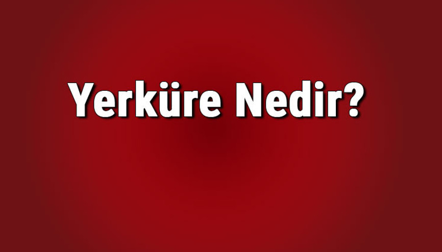 Yerküre nedir, özellikleri nelerdir Yerküre neresi Kısaca tanımı..