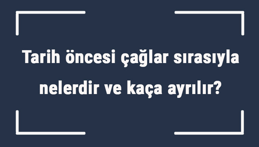 Tarih öncesi çağlar sırasıyla nelerdir ve kaça ayrılır Tarih öncesi çağların en uzun süreni hangisidir Tarih öncesi çağlar sırasıyla nelerdir ve kaça ayrılır Tarih öncesi çağların en uzun süreni hangisidir