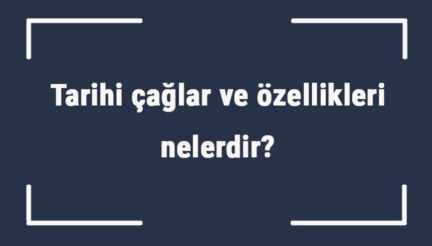 Tarihi çağlar ve özellikleri nelerdir Tarihi çağlar sıralaması ve yıllar Tarihi çağlar ve özellikleri nelerdir Tarihi çağlar sıralaması ve yıllar