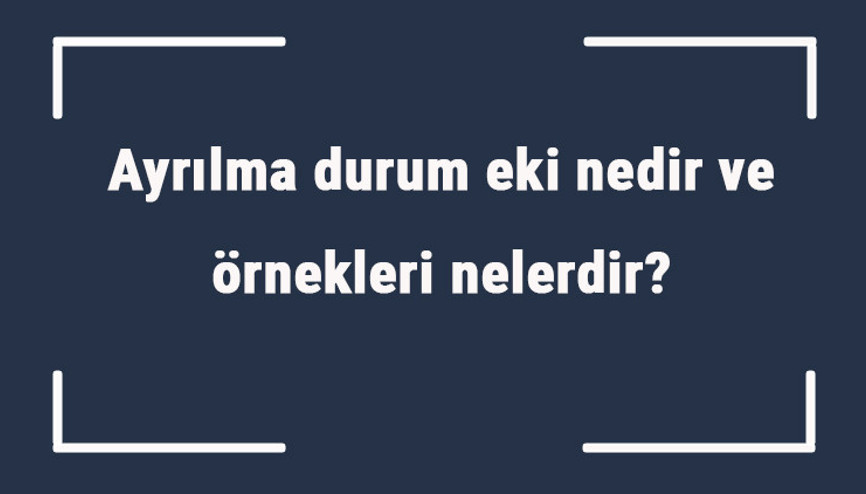 Ayrılma durum eki nedir ve örnekleri nelerdir Ayrılma hal eki örnek cümleler ile konu anlatımı