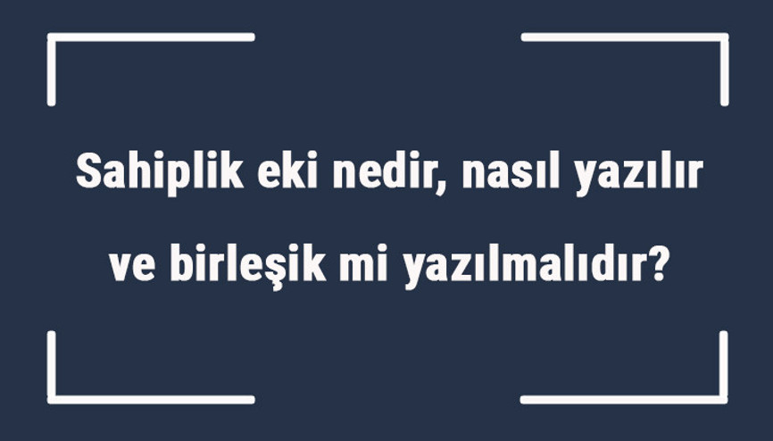 Sahiplik eki nedir, nasıl yazılır ve birleşik mi yazılmalıdır Sahiplik eki örnekleri ile konu anlatımı