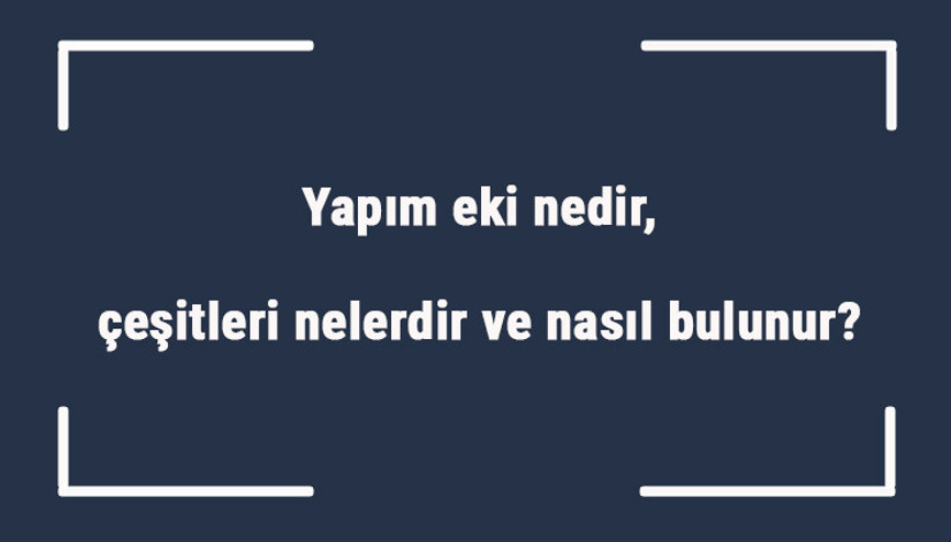Yapım eki nedir, çeşitleri nelerdir ve nasıl bulunur Yapım eki örnek cümleleri ile konu anlatımı