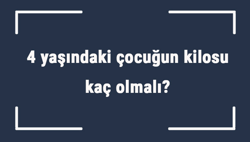 4 yaşındaki çocuğun kilosu kaç olmalı 4 yaş erkek ve kız çocukların ortalama kiloları.. 4 yaşındaki çocuğun kilosu kaç olmalı 4 yaş erkek ve kız çocukların ortalama kiloları..