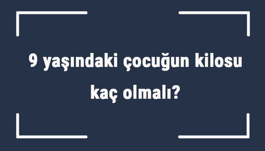 9 yaşındaki çocuğun kilosu kaç olmalı 9 yaş erkek ve kız çocukların ortalama kiloları.. 9 yaşındaki çocuğun kilosu kaç olmalı 9 yaş erkek ve kız çocukların ortalama kiloları..