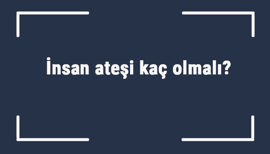 İnsan ateşi kaç olmalı Yetişkinlerde ve gençlerde ateş normalde kaç olur