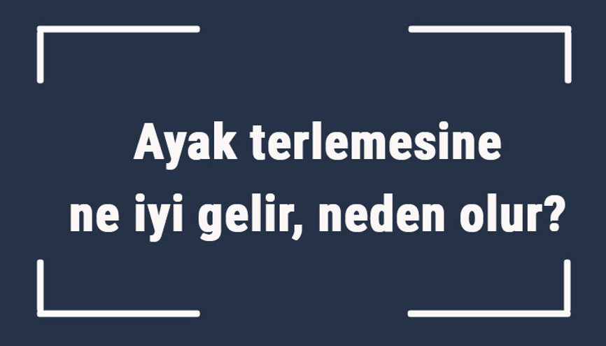 Ayak terlemesine ne iyi gelir, neden olur Ayak terlemesine ne yapmak gerekir, nasıl geçer