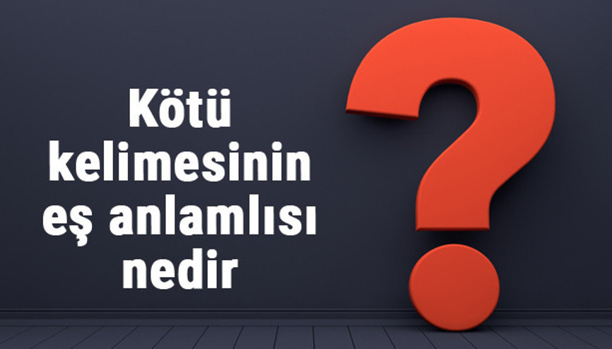 Kötü kelimesinin eş anlamlısı nedir Kötünün eş anlamı ile örnek cümleler (TDK)
