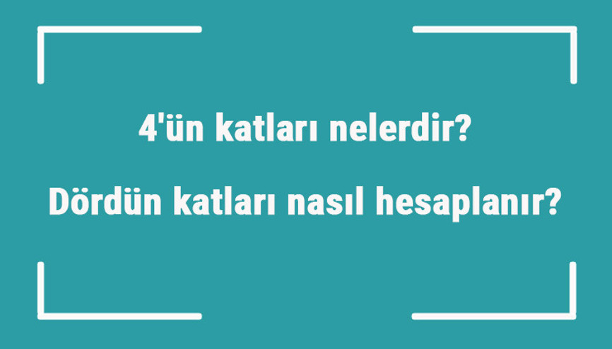 4ün katları nelerdir Dördün katları nasıl hesaplanır