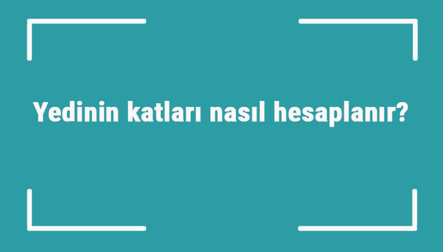 7nin katları nelerdir Yedinin katları nasıl hesaplanır