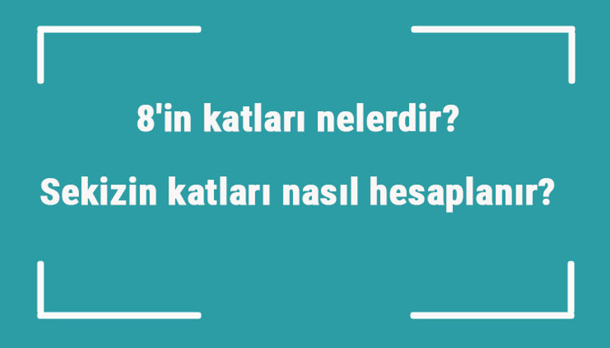 8in katları nelerdir Sekizin katları nasıl hesaplanır