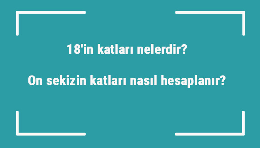18in katları nelerdir On sekizin katları nasıl hesaplanır