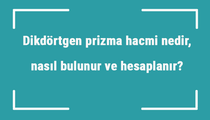 Dikdörtgen prizma hacmi nedir, nasıl bulunur ve hesaplanır Formülü ile üçgen prizmanın hacmini hesaplama