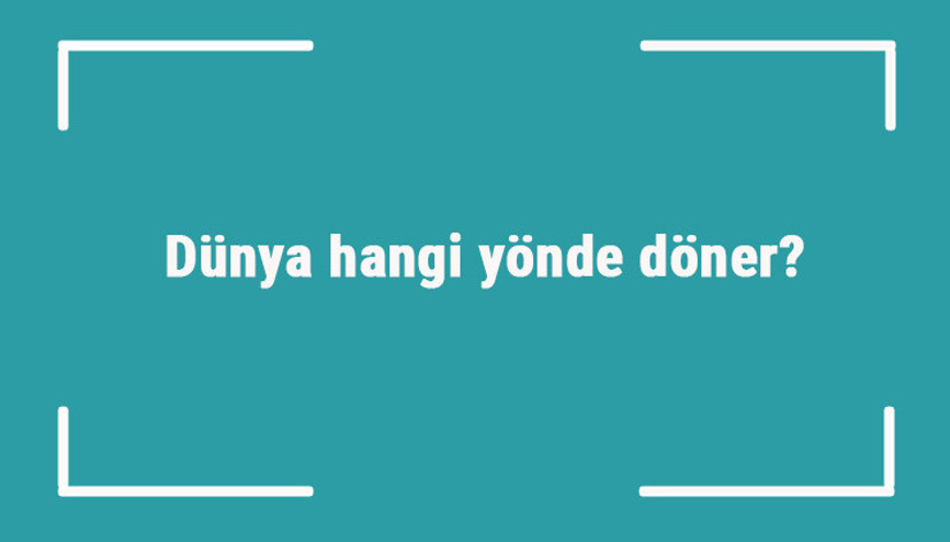 Dünya hangi yönde döner Dünya batıdan doğuya mı yoksa doğudan batıya doğru mu döner