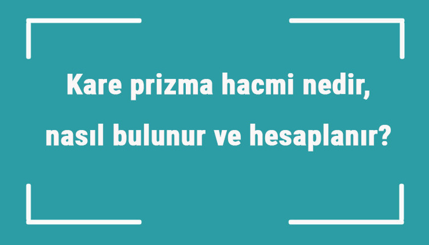 Kare prizma hacmi nedir, nasıl bulunur ve hesaplanır Formülü ile kare prizmanın hacmini hesaplama