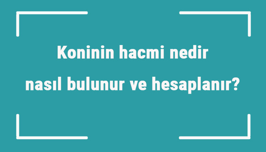 Koninin hacmi nedir, nasıl bulunur ve hesaplanır Formülü ile koninin hacmini hesaplama