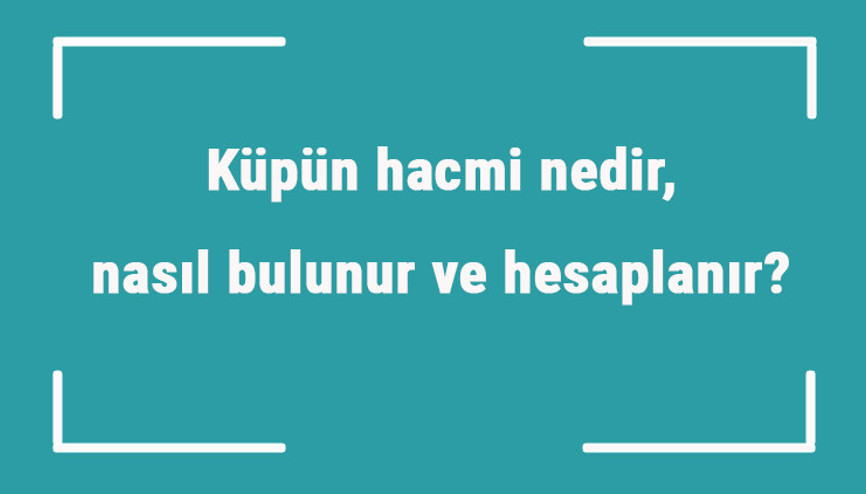 Küpün hacmi nedir, nasıl bulunur ve hesaplanır Formülü ile küpün hacmini hesaplama