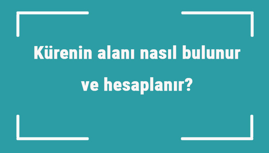 Kürenin alanı nasıl bulunur ve hesaplanır Formülü ve örnekleri ile küre yüzey alanı hesaplama