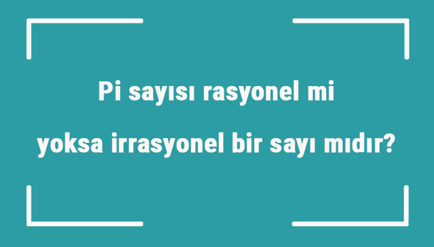 Pi sayısı rasyonel mi yoksa irrasyonel bir sayı mıdır