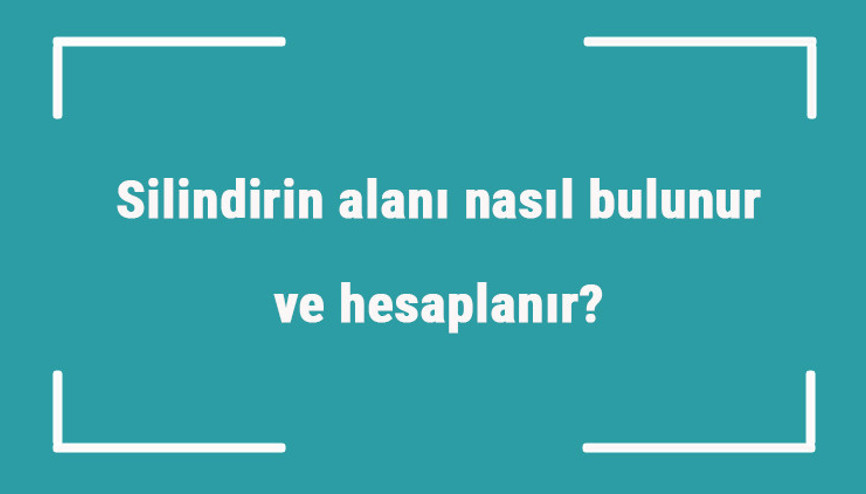 Silindirin alanı nasıl bulunur ve hesaplanır Formülü ve örnekleri ile silindirin yüzey alanı hesaplama