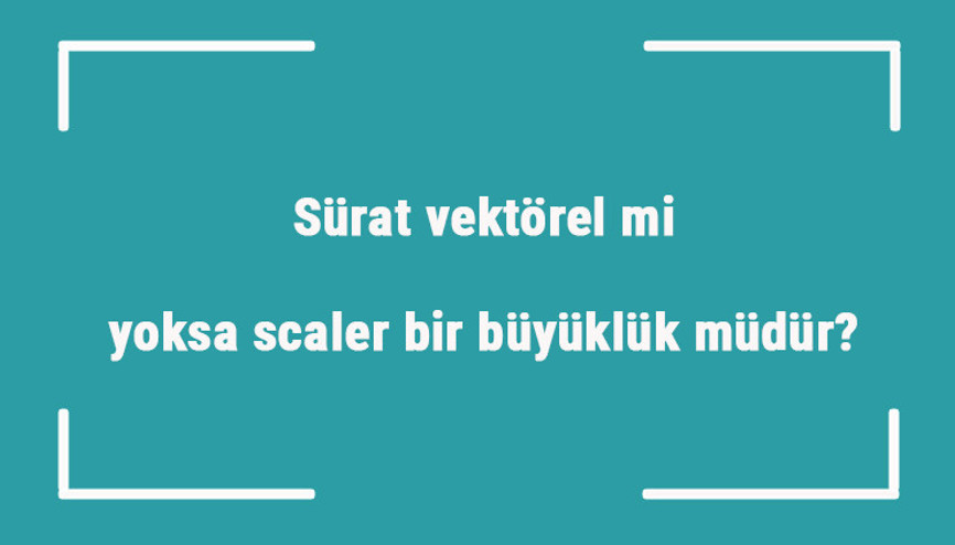 Sürat vektörel mi yoksa scaler bir büyüklük müdür Ortalama, açısal ve çizgisel sürat vektörel midir