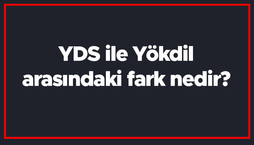 YDS ile Yökdil arasındaki fark nedir YDS ve Yökdil farkı