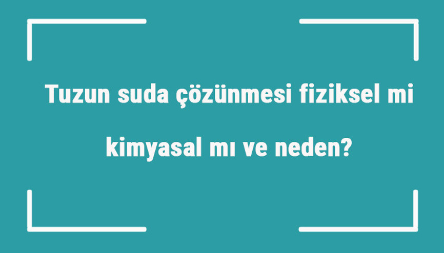 Tuzun suda çözünmesi fiziksel mi kimyasal mı ve neden