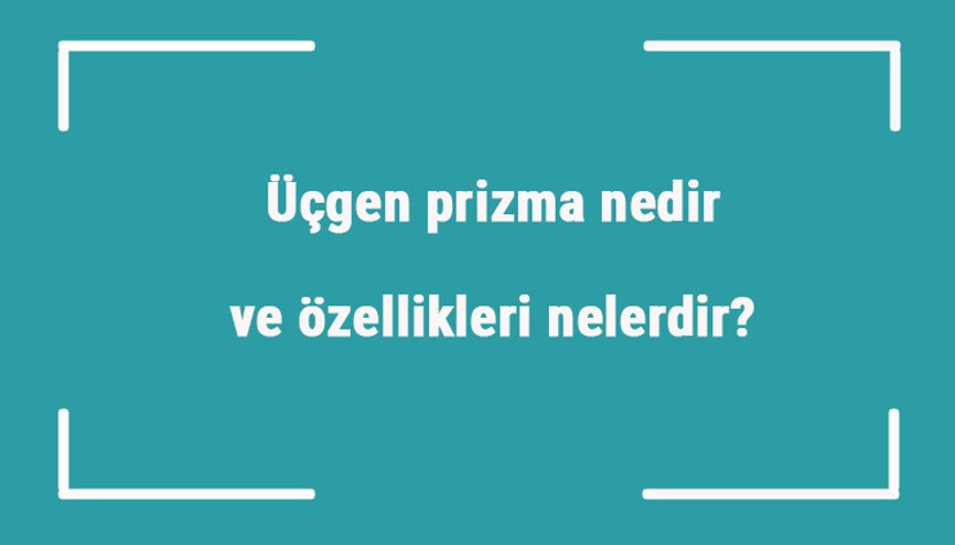 Üçgen prizma nedir ve özellikleri nelerdir Örnekleri ile üçgen prizma konu anlatımı