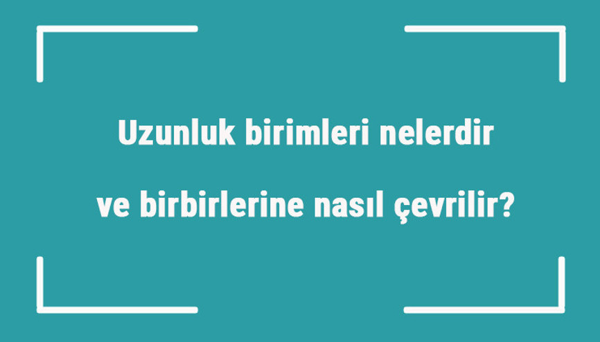 Uzunluk birimleri nelerdir ve birbirlerine nasıl çevrilir Uzunluk birimleri çevirme ve sıralama örnekleri ile konu anlatımı