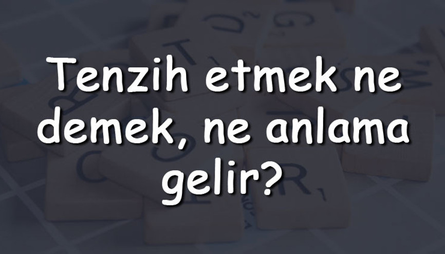 Tenzih etmek ne demek, ne anlama gelir Tenzih etmek bitişik mi yazılır ayrı mı TDK sözlük anlamı
