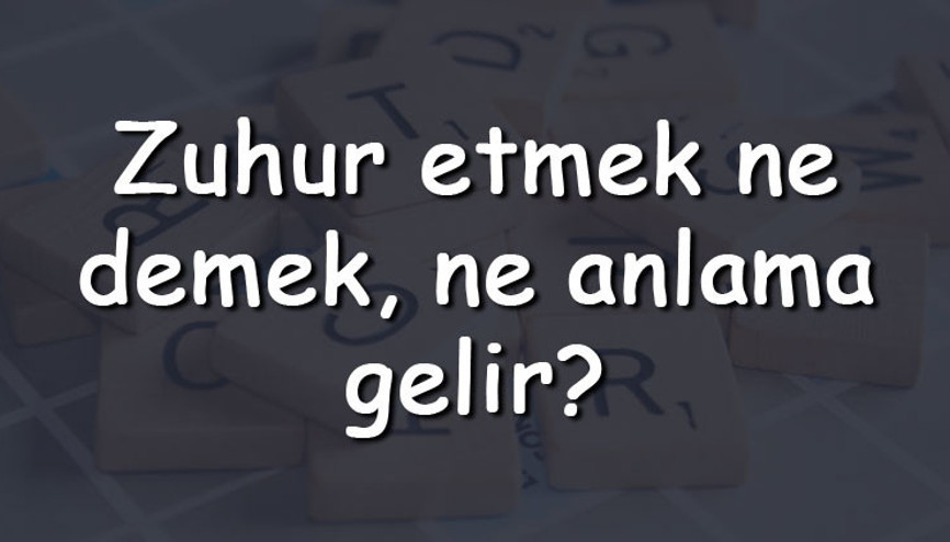 Zuhur etmek ne demek, ne anlama gelir Zuhur etmek bitişik mi yazılır ayrı mı TDK sözlük anlamı