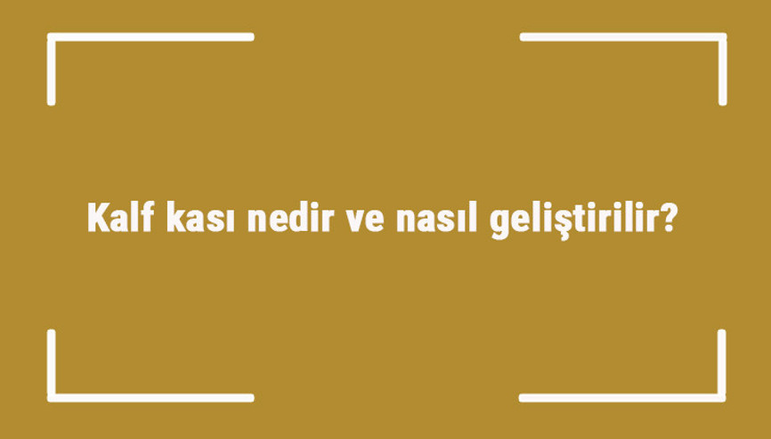 Kalf kası nedir ve nasıl geliştirilir Kalf kası geliştirme hareketleri ve egzersizleri