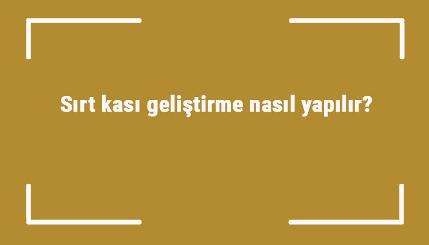 Sırt kası geliştirme nasıl yapılır Sırt kası güçlendirme hareketleri ve egzersizleri nelerdir