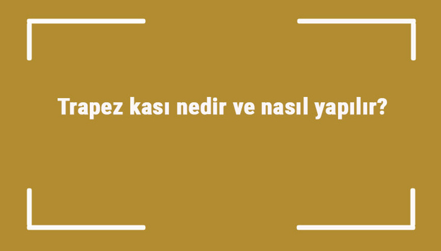 Trapez kası nedir ve nasıl yapılır Trapezius kası geliştirme hareketleri ve egzersizleri