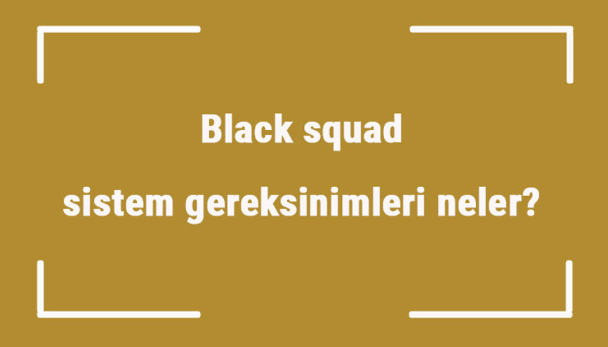 Black squad sistem gereksinimleri neler Black squad için önerilen ve minimum (en düşük) gereksinimler