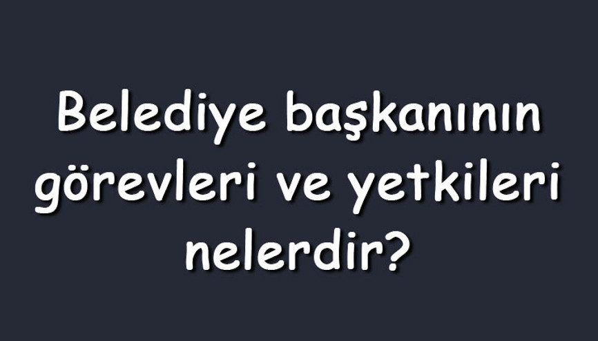 Belediye başkanının görevleri ve yetkileri nelerdir Belediye başkanının sorumlu olduğu kurumlar Belediye başkanının görevleri ve yetkileri nelerdir Belediye başkanının sorumlu olduğu kurumlar