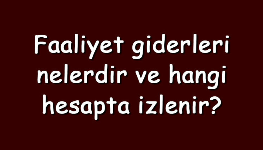 Faaliyet giderleri nelerdir ve hangi hesapta izlenir Faaliyet giderleri nasıl bulunur