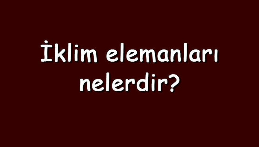 İklim elemanları nelerdir Maddeler halinde iklim elemanlarının isimleri ve açıklamaları İklim elemanları nelerdir Maddeler halinde iklim elemanlarının isimleri ve açıklamaları