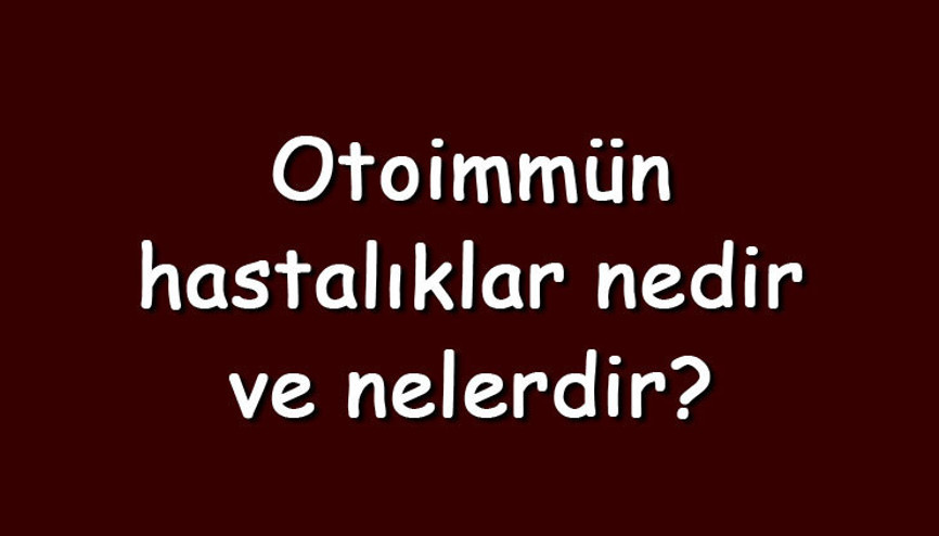Otoimmün hastalıklar nedir ve nelerdir Otoimmün hastalıklar neden olur ve iyileşir mi Otoimmün hastalıklar nedir ve nelerdir Otoimmün hastalıklar neden olur ve iyileşir mi
