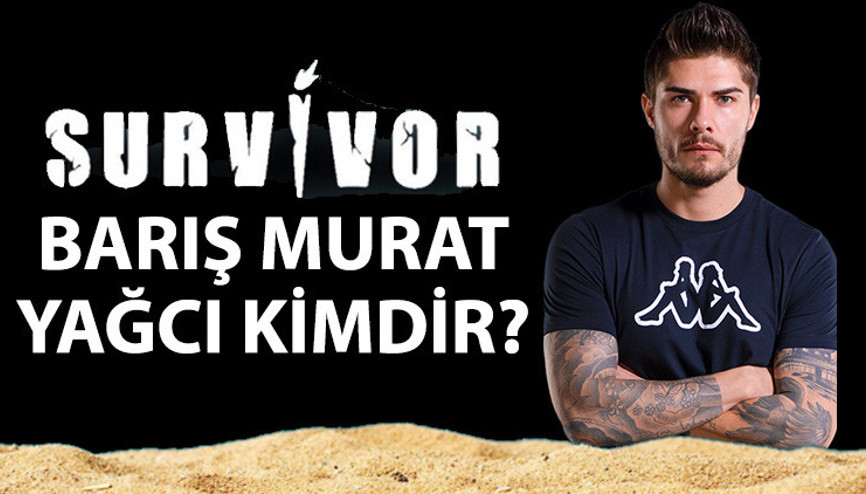 Survivor Barış Murat Yağcı kimdir, nereli, kaç yaşında 2022 Survivor All Star Barış Murat Yağcı kariyeri ve hayatı