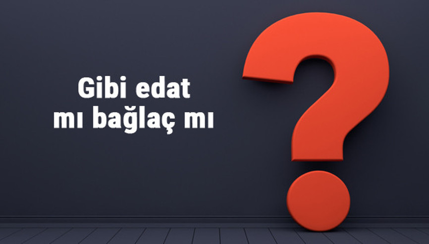 Gibi edat mı bağlaç mı Hangisi olduğunu nasıl anlarız (TDK)