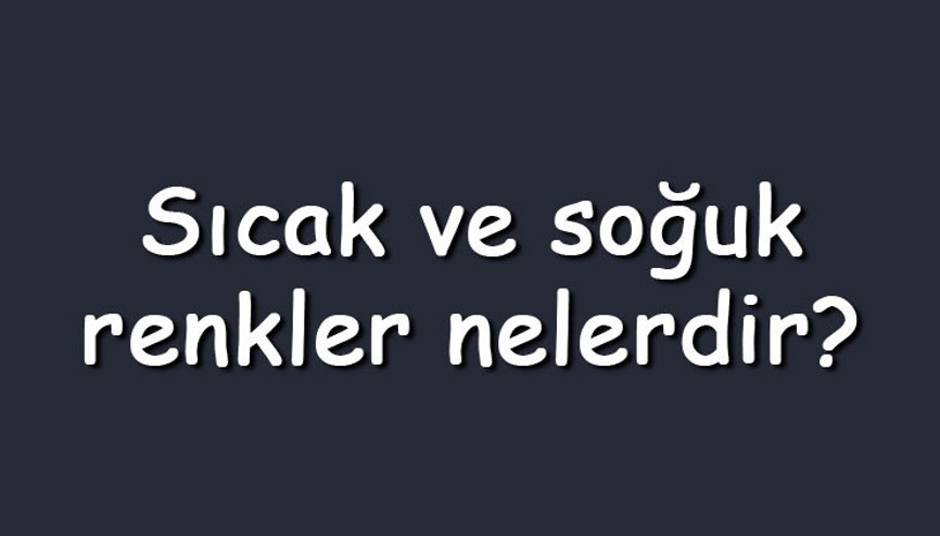 Sıcak ve soğuk renkler nelerdir Birbirine zıt olan sıcak ve soğuk renkler ile özellikleri