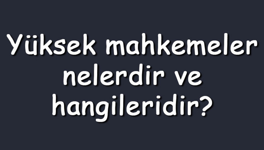 Yüksek mahkemeler nelerdir ve hangileridir Yüksek mahkemelerin başkanları, özellikleri ve görevleri