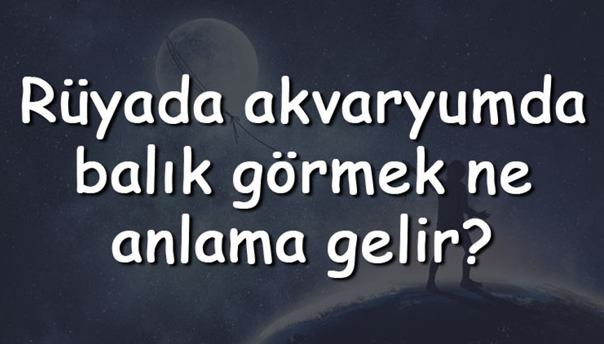 Rüyada akvaryumda balık görmek ne anlama gelir Rüyada akvaryumda balık beslemek, tutmak ve ölmesi tabiri