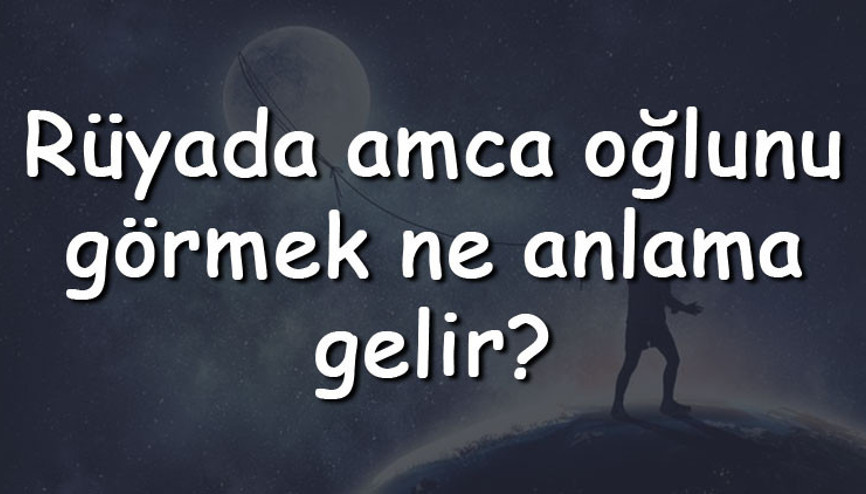 Rüyada amca oğlunu görmek ne anlama gelir Rüyada amca oğlunu üzgün, hasta ve ağlarken görmenin tabiri Rüyada amca oğlunu görmek ne anlama gelir Rüyada amca oğlunu üzgün, hasta ve ağlarken görmenin tabiri