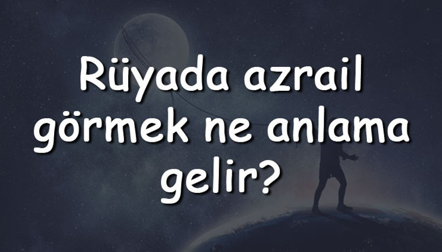 Rüyada azrail görmek ne anlama gelir Rüyada azrail ile konuşmak, kaçmak ve korkmak tabiri