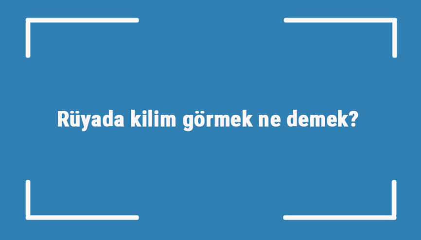 Rüyada kilim görmek ne demek Rüyada kilim yıkamak, silkelemek ve sermek tabiri